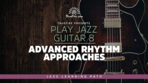 Play Jazz Guitar 8 - Advanced Rhythm Approaches