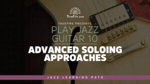 Play Jazz Guitar 10 - Advanced Soloing Approaches